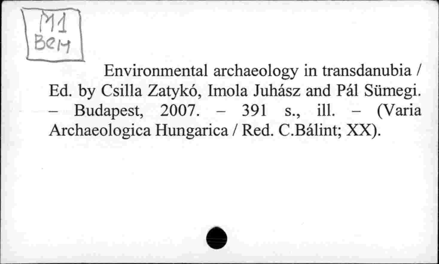 ﻿Environmental archaeology in transdanubia / Ed. by Csilla Zatyko, Imola Juhasz and Pal Sümegi. - Budapest, 2007. - 391 s., ill. - (Varia Archaeologica Hungarica / Red. C.Bâlint; XX).